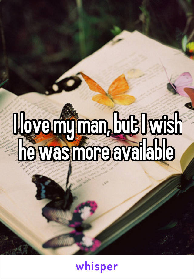 I love my man, but I wish he was more available 