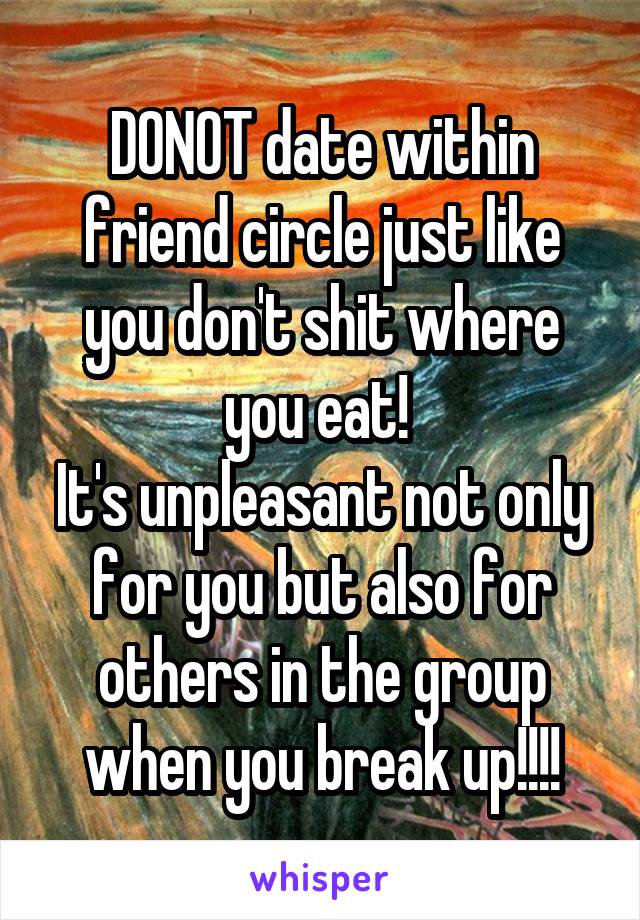 DONOT date within friend circle just like you don't shit where you eat! 
It's unpleasant not only for you but also for others in the group when you break up!!!!
