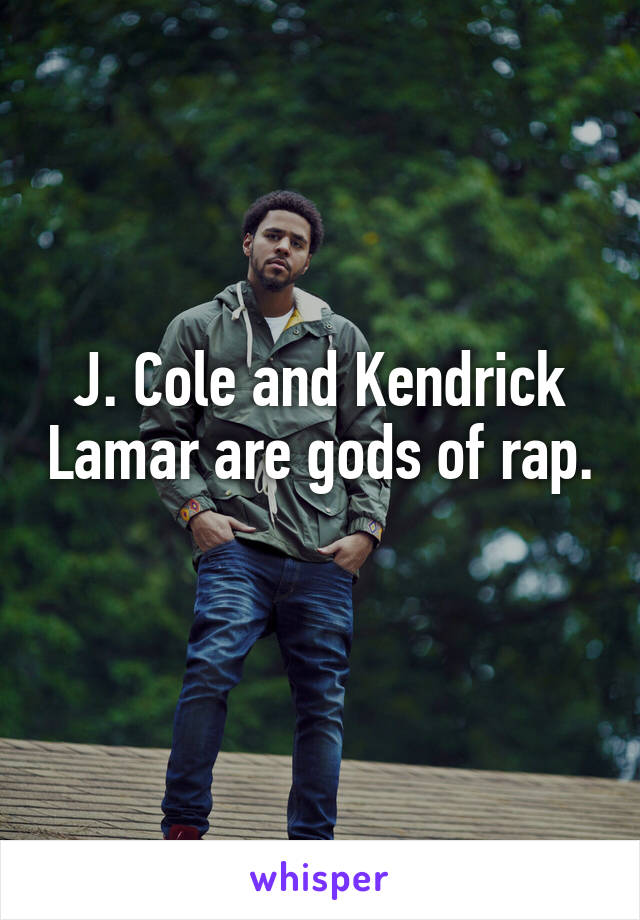 J. Cole and Kendrick Lamar are gods of rap. 