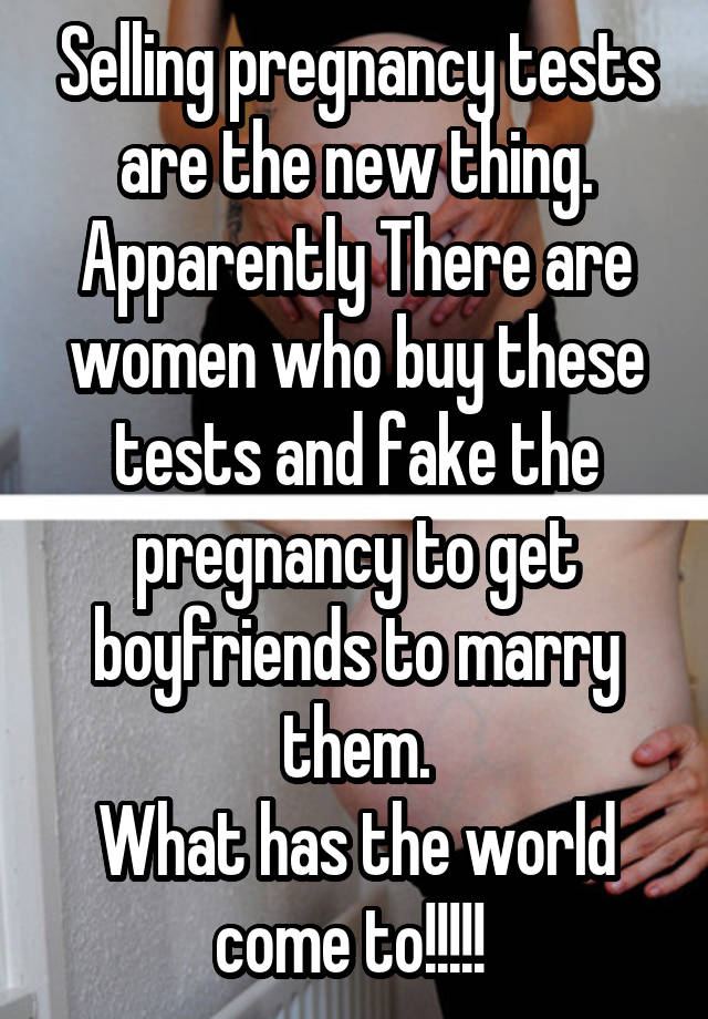 Selling pregnancy tests are the new thing. Apparently There are women who buy these tests and fake the pregnancy to get boyfriends to marry them.
What has the world come to!!!!! 