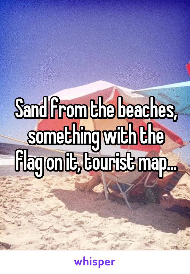 Sand from the beaches, something with the flag on it, tourist map...
