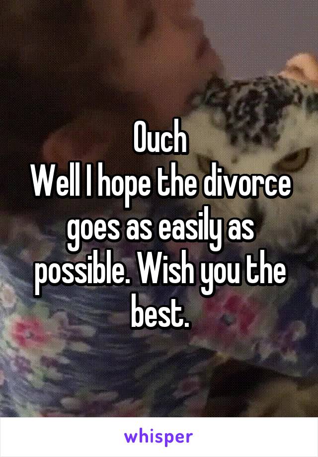 Ouch
Well I hope the divorce goes as easily as possible. Wish you the best.