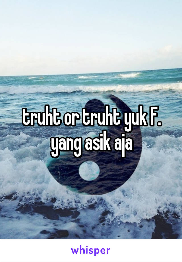 truht or truht yuk F. yang asik aja