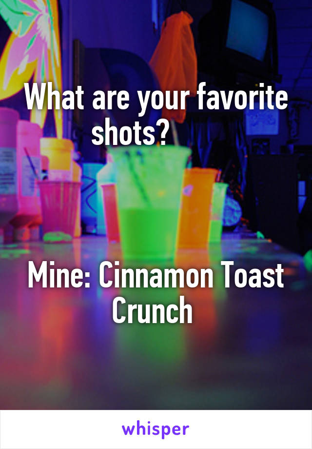What are your favorite shots?       



Mine: Cinnamon Toast Crunch 
