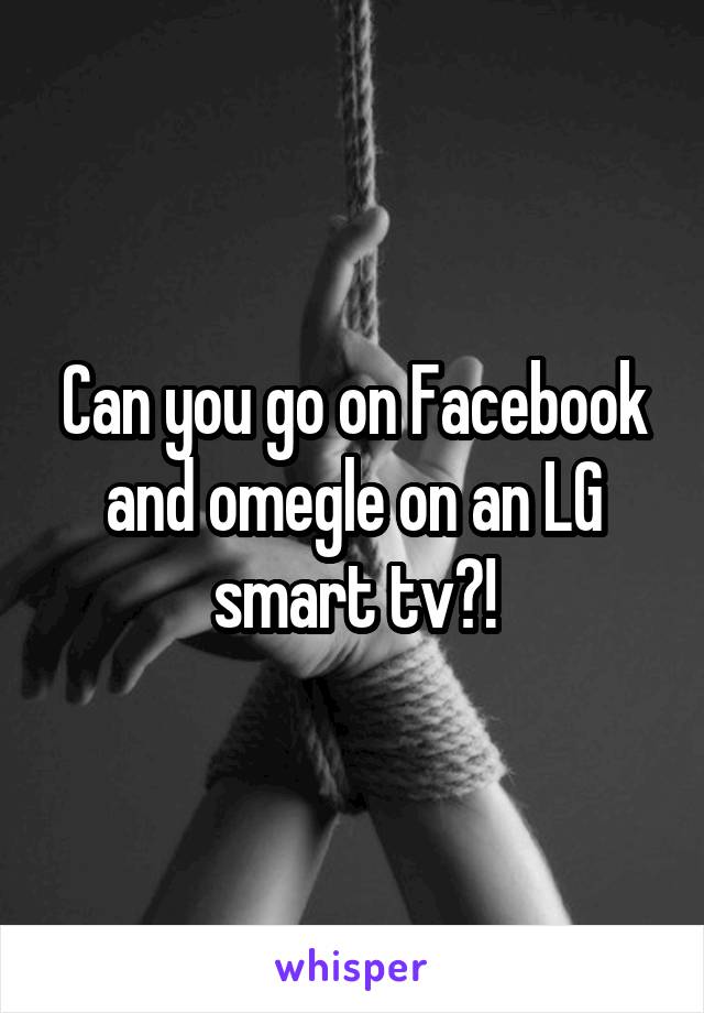 Can you go on Facebook and omegle on an LG smart tv?!