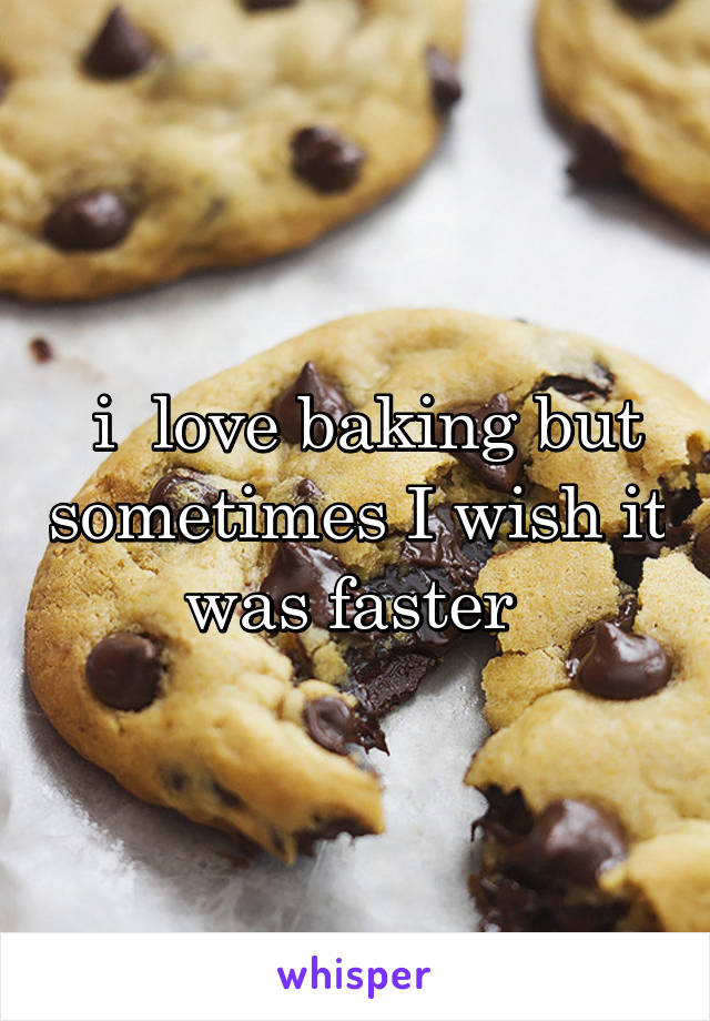  i  love baking but sometimes I wish it was faster 