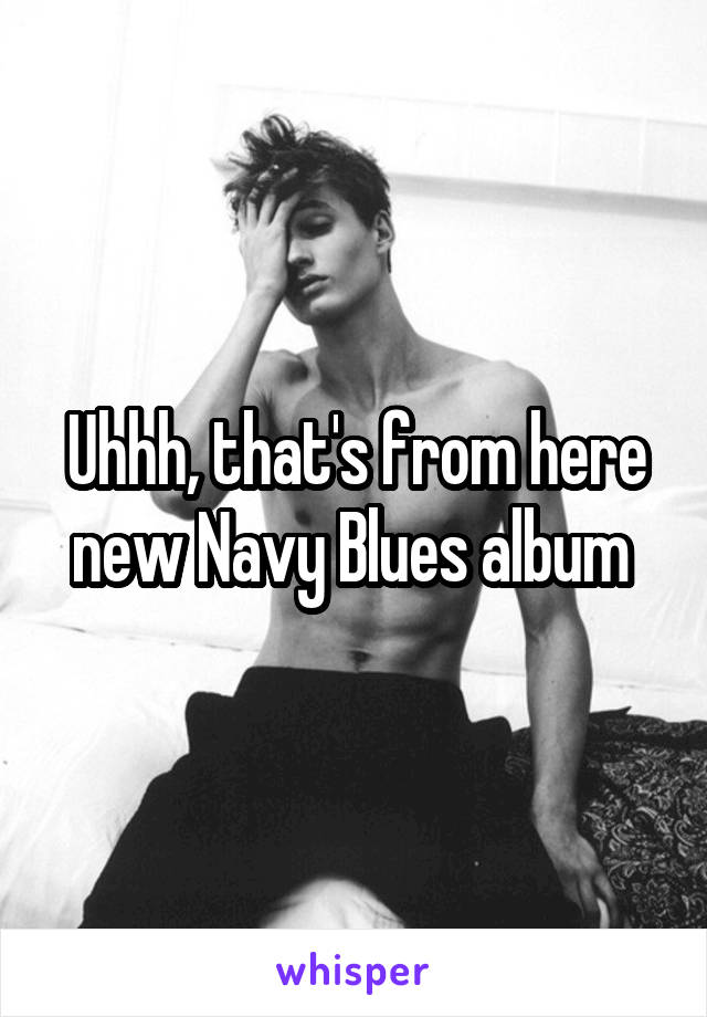 Uhhh, that's from here new Navy Blues album 