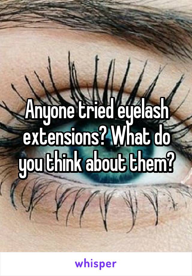 Anyone tried eyelash extensions? What do you think about them?