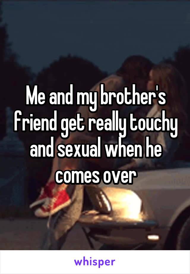 Me and my brother's friend get really touchy and sexual when he comes over