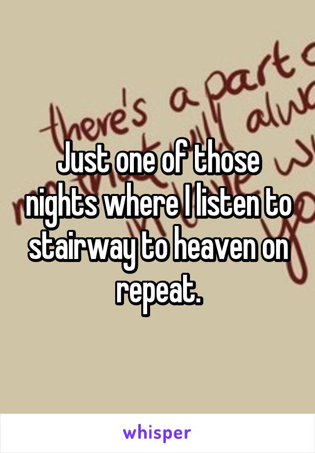 Just one of those nights where I listen to stairway to heaven on repeat.