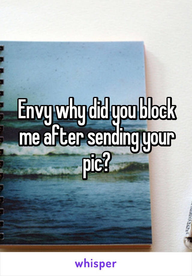 Envy why did you block me after sending your pic?
