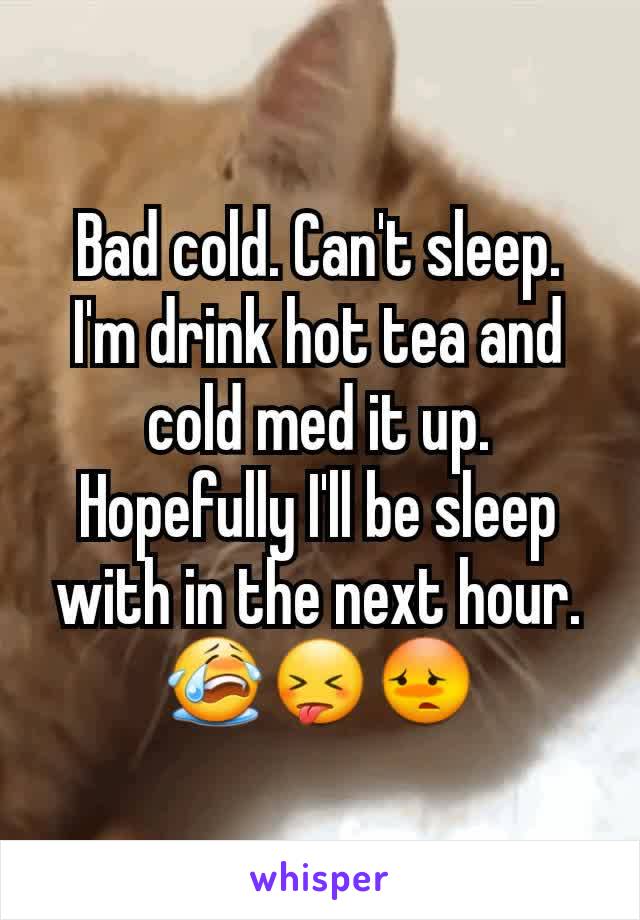 Bad cold. Can't sleep. I'm drink hot tea and cold med it up. Hopefully I'll be sleep with in the next hour. 😭😝😳
