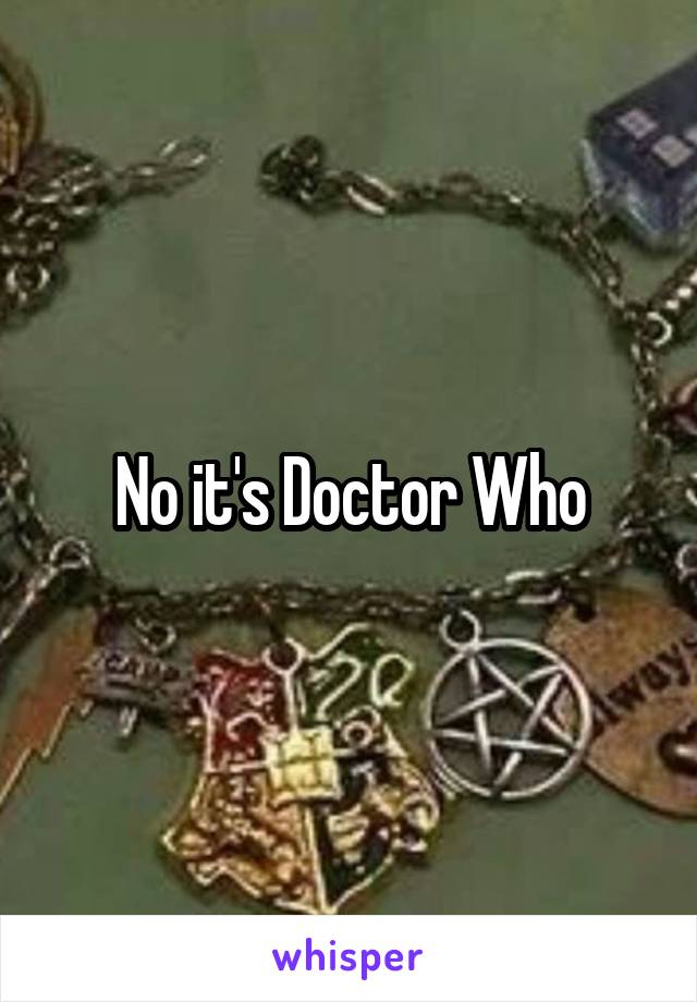 No it's Doctor Who