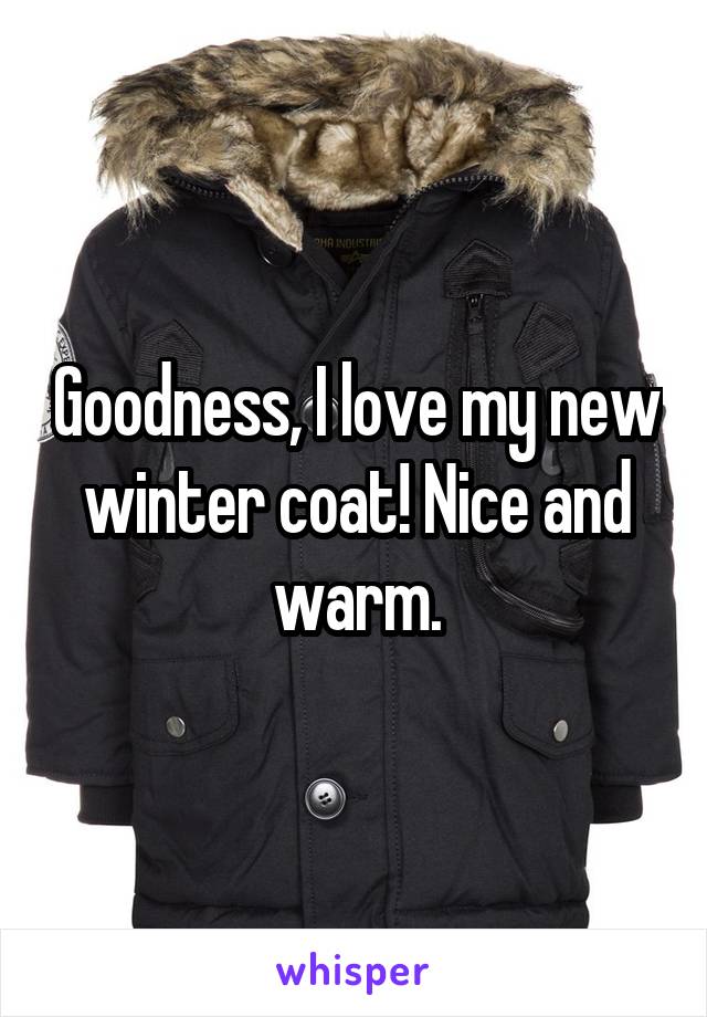 Goodness, I love my new winter coat! Nice and warm.