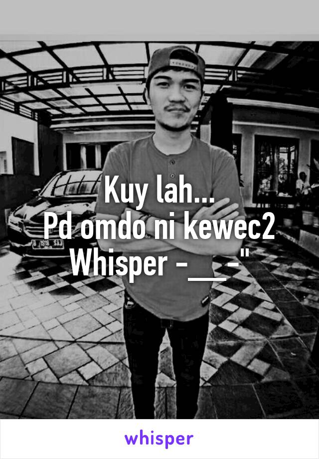 Kuy lah...
Pd omdo ni kewec2 Whisper -__-"