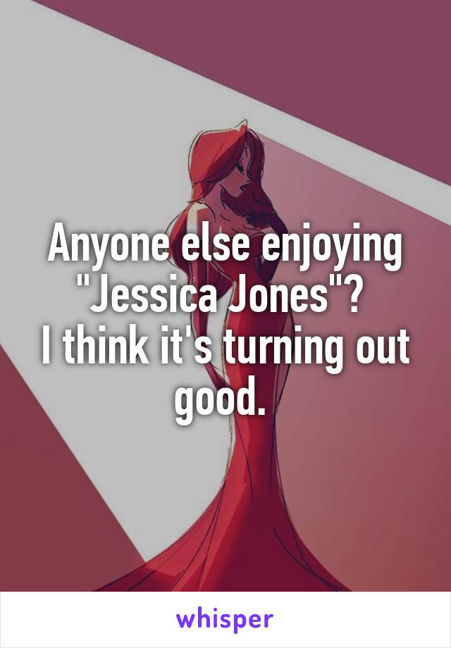 Anyone else enjoying "Jessica Jones"? 
I think it's turning out good. 