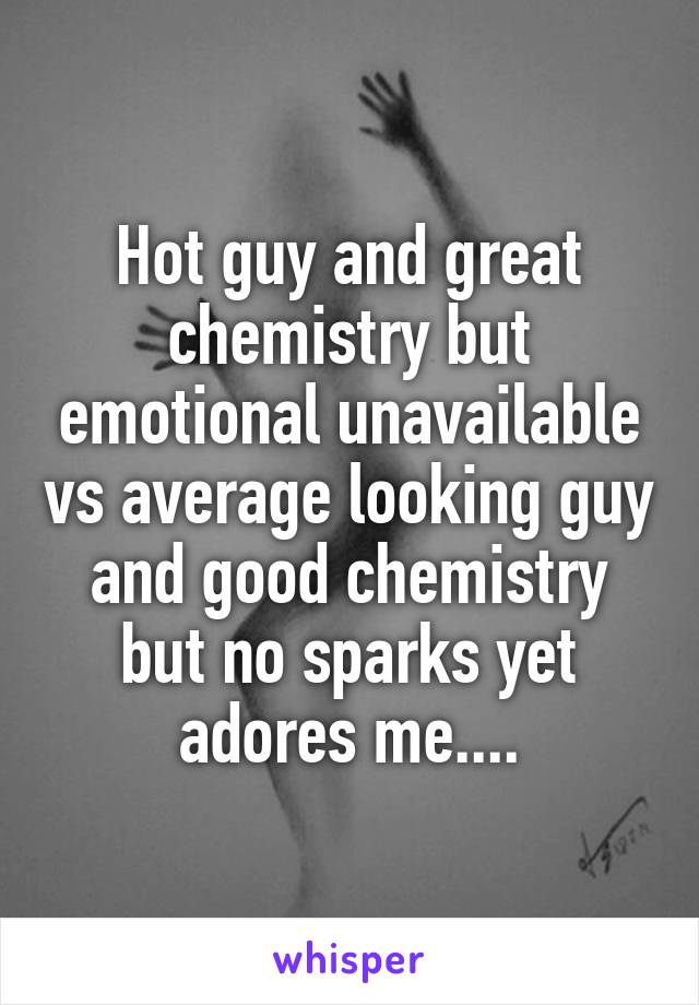 Hot guy and great chemistry but emotional unavailable vs average looking guy and good chemistry but no sparks yet adores me....