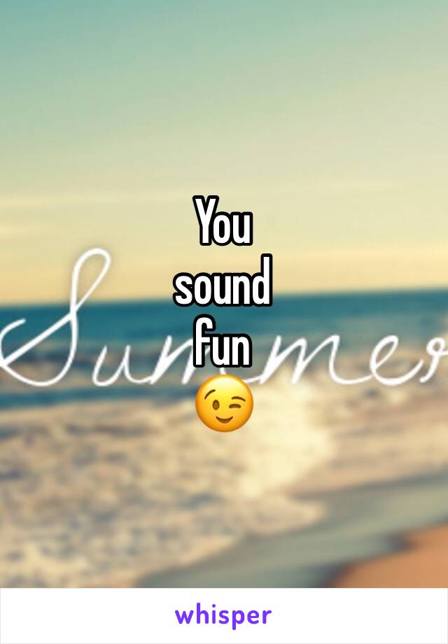 You
sound
fun
😉