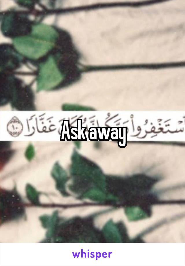 Ask away