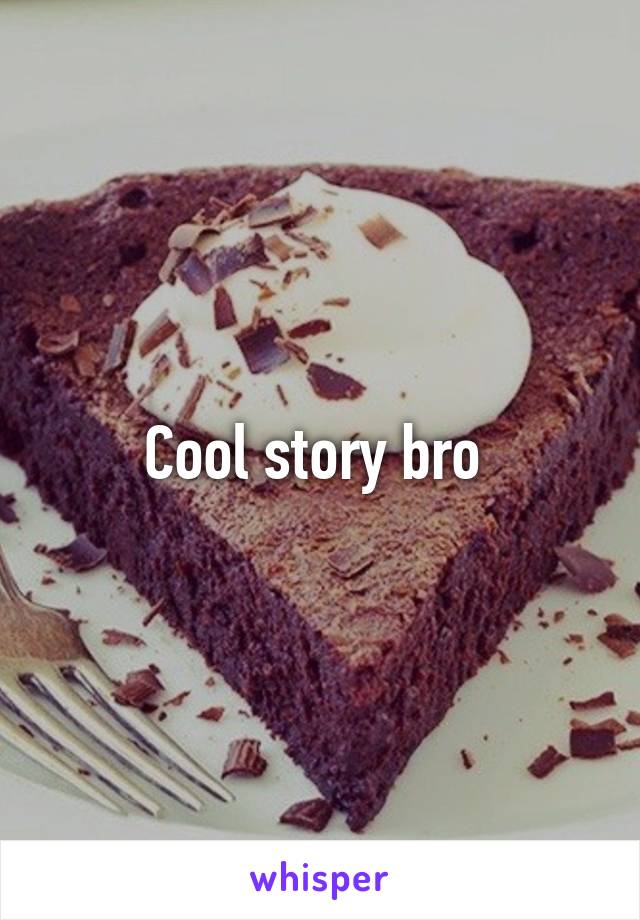 Cool story bro 