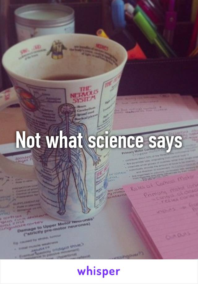 Not what science says