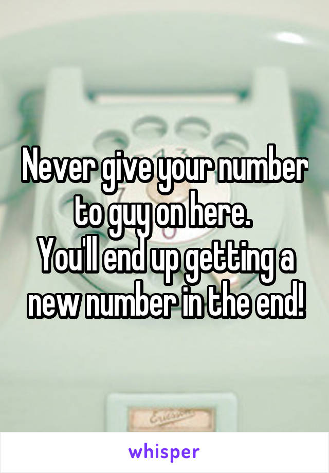 Never give your number to guy on here. 
You'll end up getting a new number in the end!