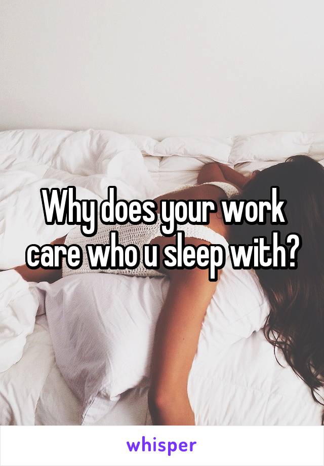 Why does your work care who u sleep with?