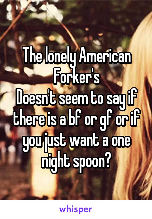 The lonely American Forker's
Doesn't seem to say if there is a bf or gf or if you just want a one night spoon?