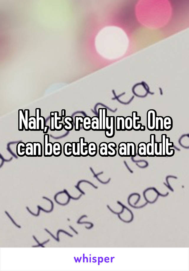 Nah, it's really not. One can be cute as an adult