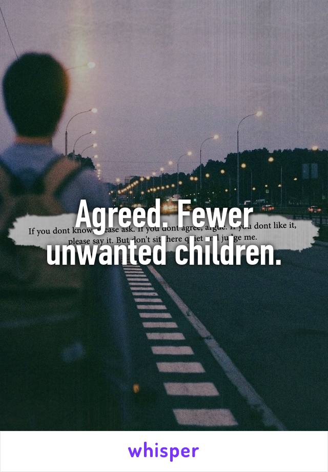 Agreed. Fewer unwanted children.