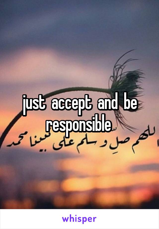 just  accept  and  be responsible 
