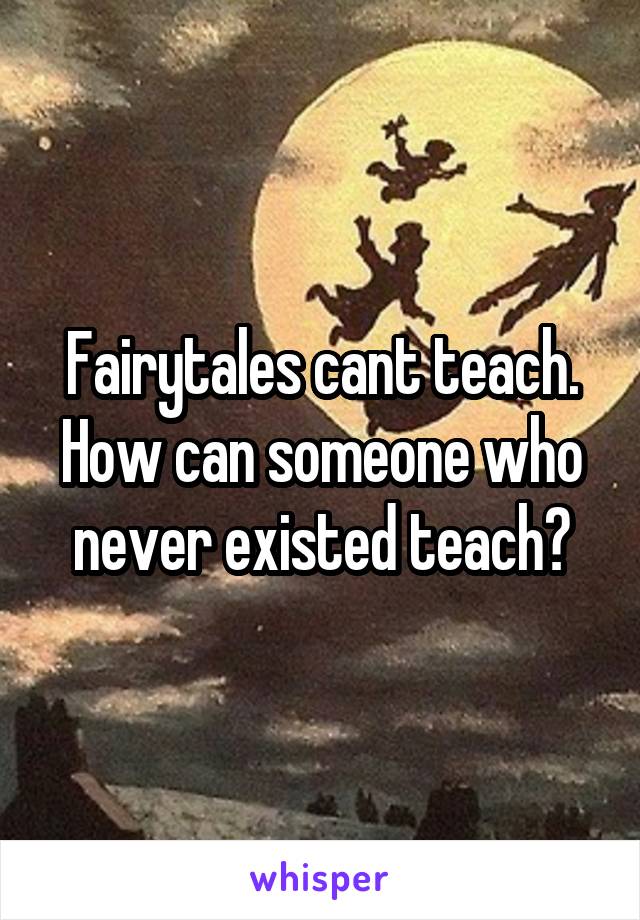 Fairytales cant teach. How can someone who never existed teach?