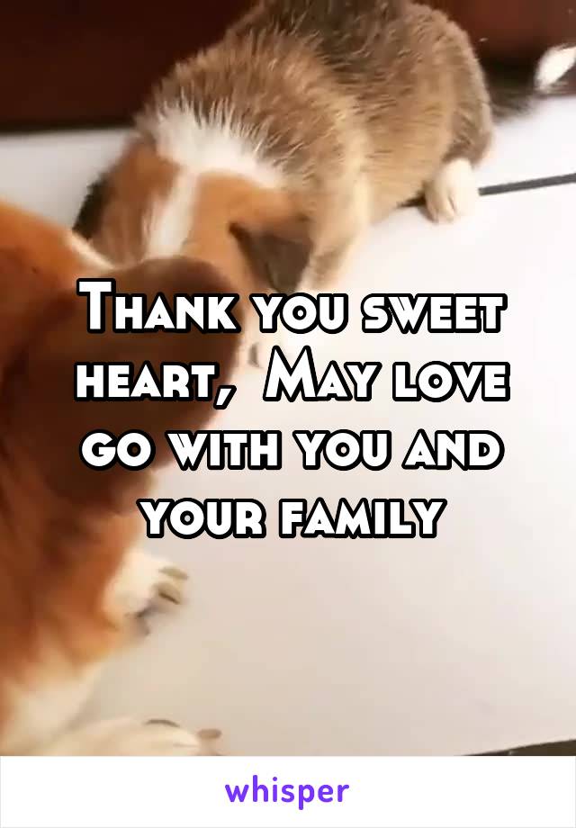 Thank you sweet heart,  May love go with you and your family