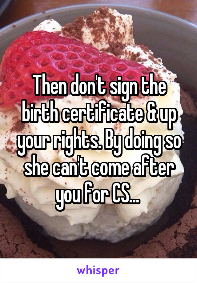 Then don't sign the birth certificate & up your rights. By doing so she can't come after you for CS... 