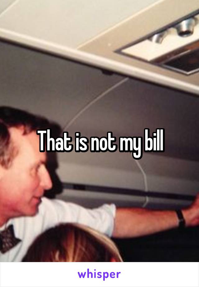 That is not my bill