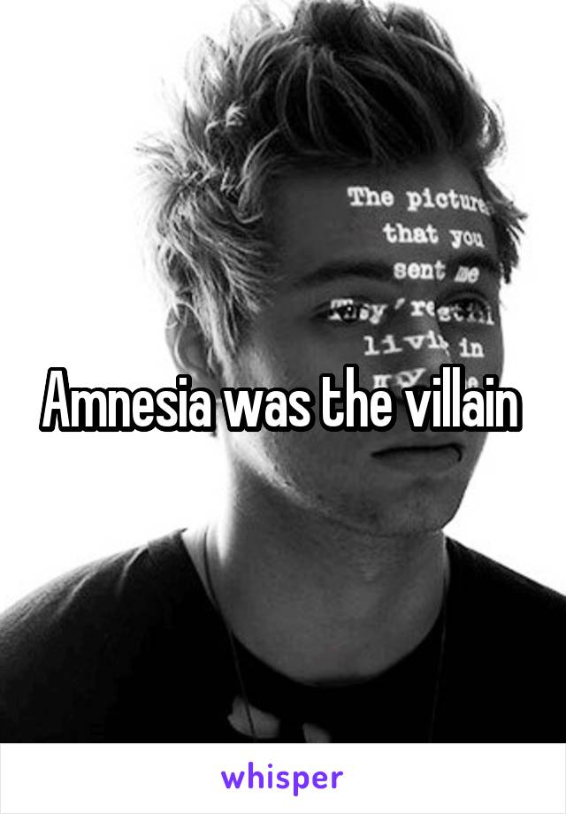 Amnesia was the villain 