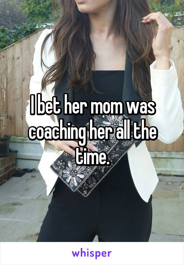 I bet her mom was coaching her all the time.