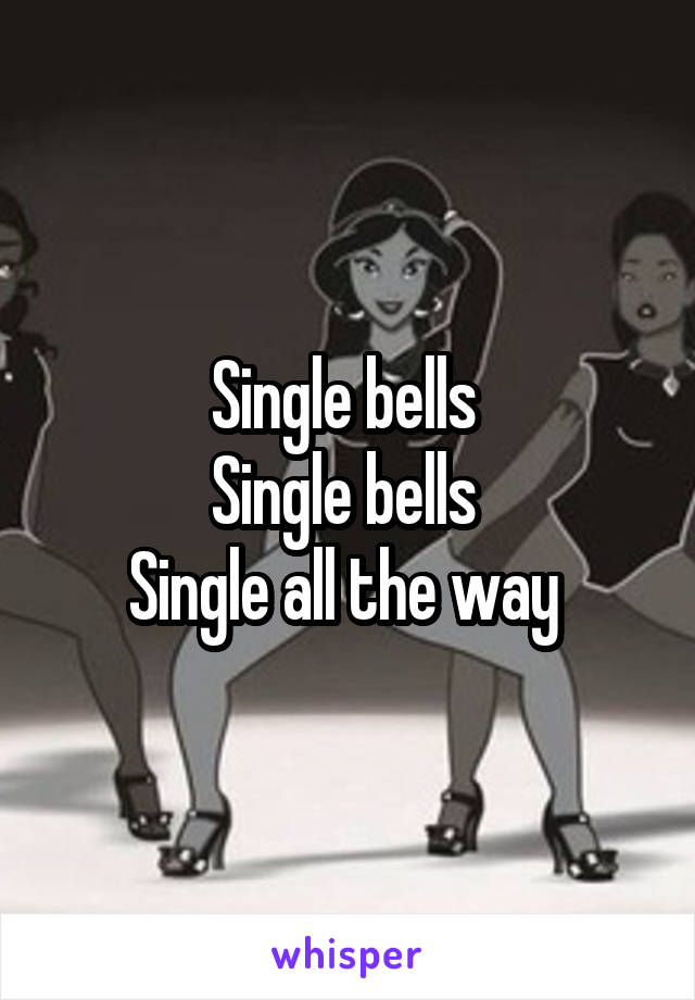 Single bells 
Single bells 
Single all the way 