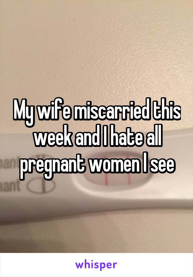 My wife miscarried this week and I hate all pregnant women I see