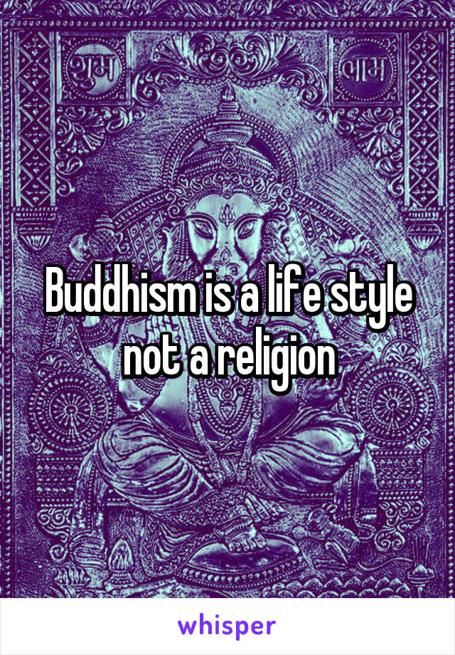 Buddhism is a life style not a religion