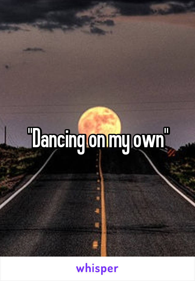 "Dancing on my own"