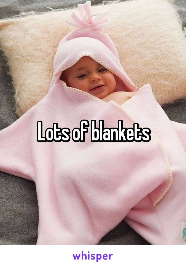 Lots of blankets