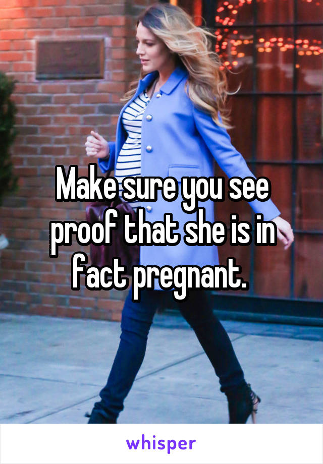 Make sure you see proof that she is in fact pregnant. 