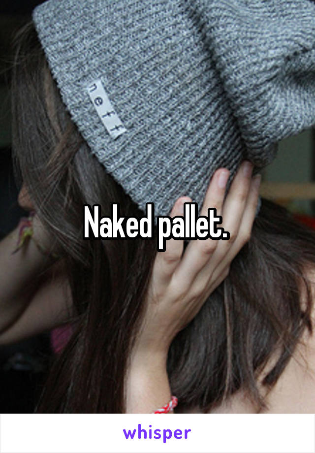 Naked pallet. 