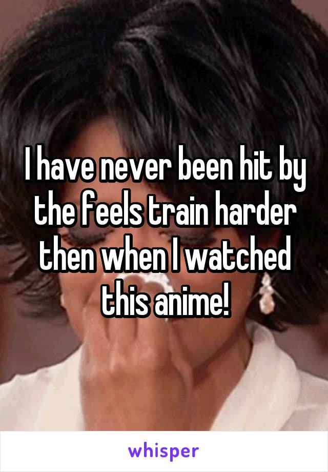 I have never been hit by the feels train harder then when I watched this anime!