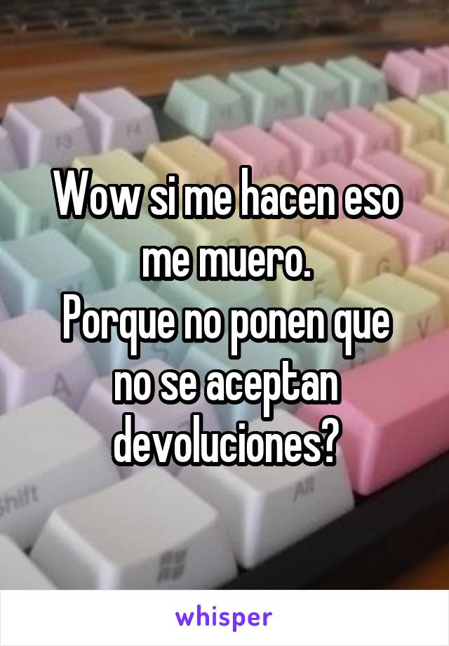 Wow si me hacen eso me muero.
Porque no ponen que no se aceptan devoluciones?