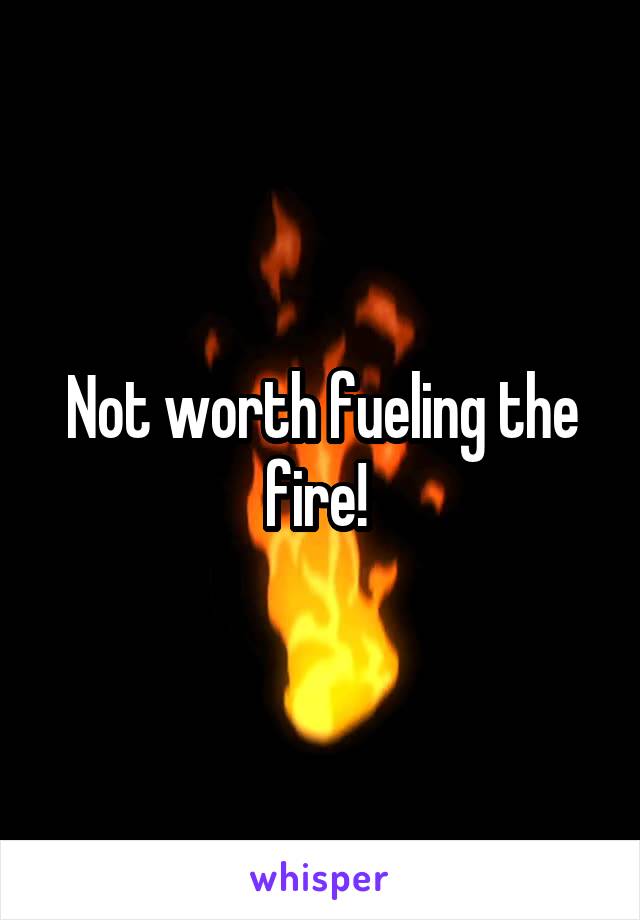 Not worth fueling the fire! 