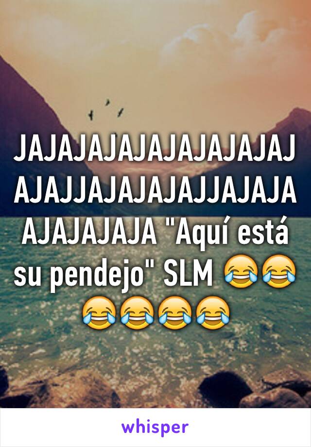 JAJAJAJAJAJAJAJAJAJAJAJJAJAJAJAJJAJAJAAJAJAJAJA "Aquí está su pendejo" SLM 😂😂😂😂😂😂