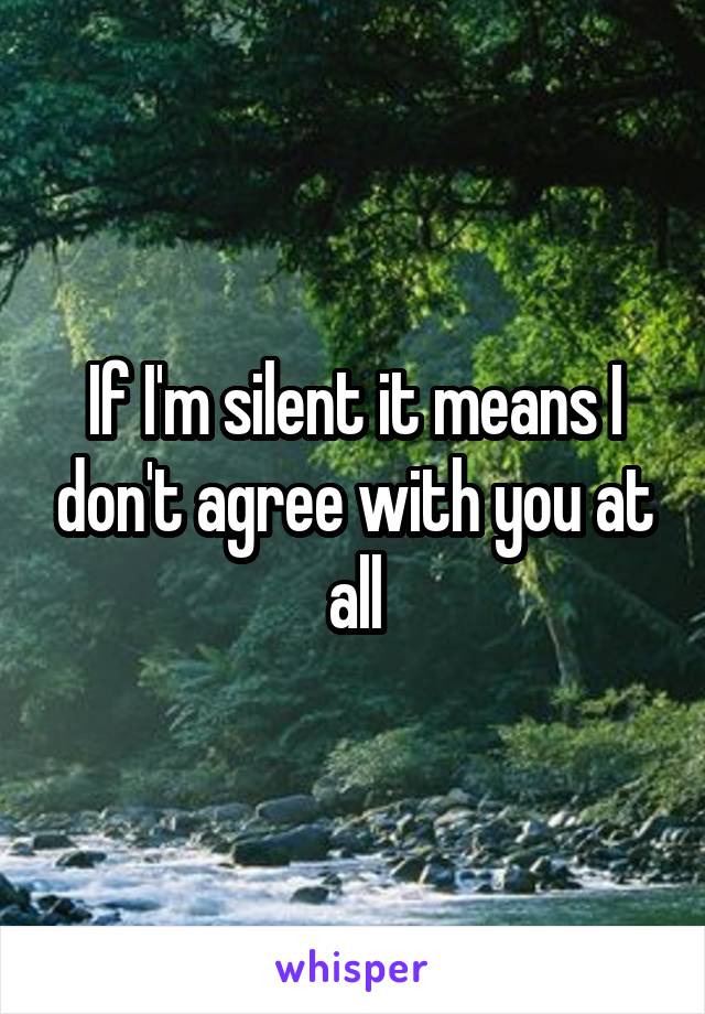 If I'm silent it means I don't agree with you at all
