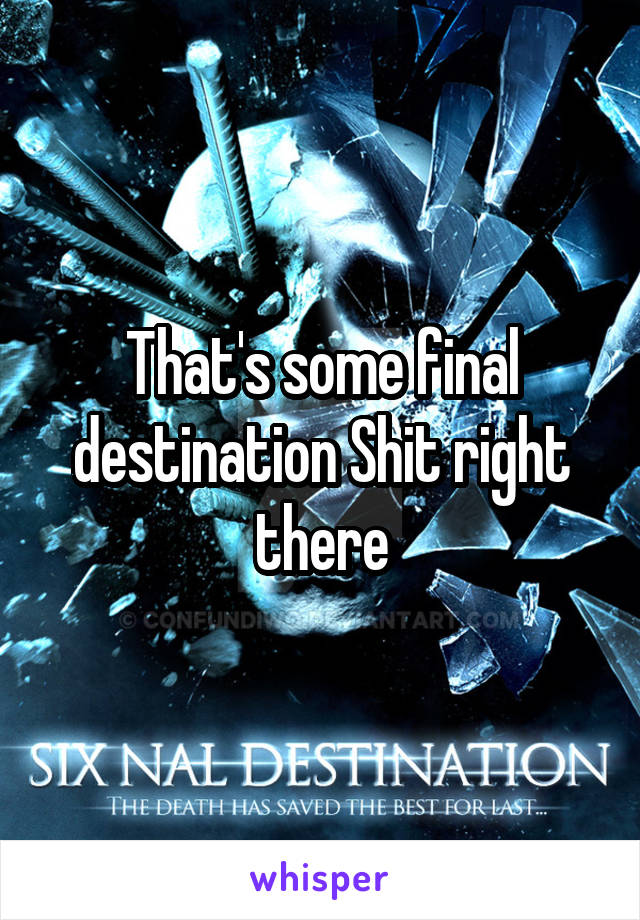 That's some final destination Shit right there